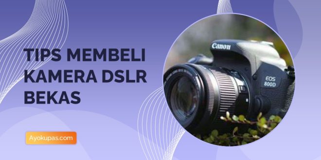 Tips Membeli Kamera DSLR BEKAS